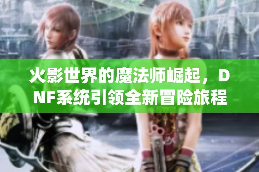 火影世界的魔法師崛起，DNF系統引領全新冒險旅程