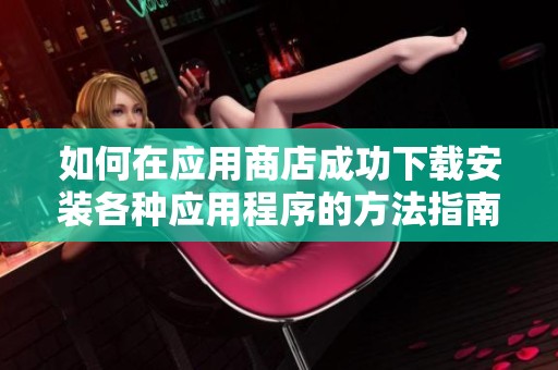 如何在應用商店成功下載安裝各種應用程序的方法指南