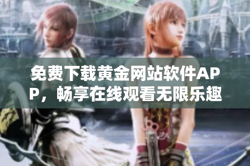 免費下載黃金網站軟件APP，暢享在線觀看無限樂趣