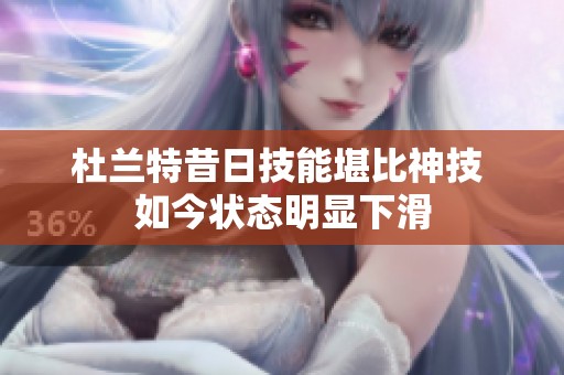 杜蘭特昔日技能堪比神技 如今狀態明顯下滑