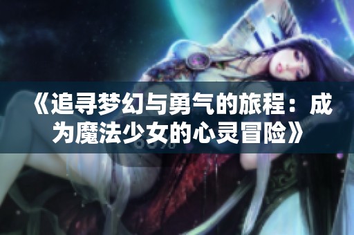 《追尋夢幻與勇氣的旅程：成為魔法少女的心靈冒險》