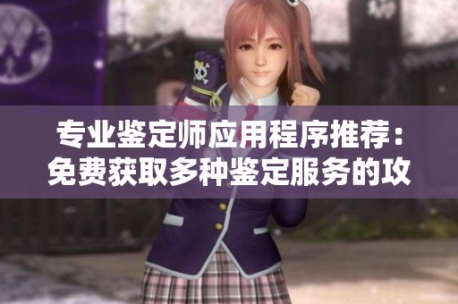 專業(yè)鑒定師應用程序推薦：免費獲取多種鑒定服務的攻略