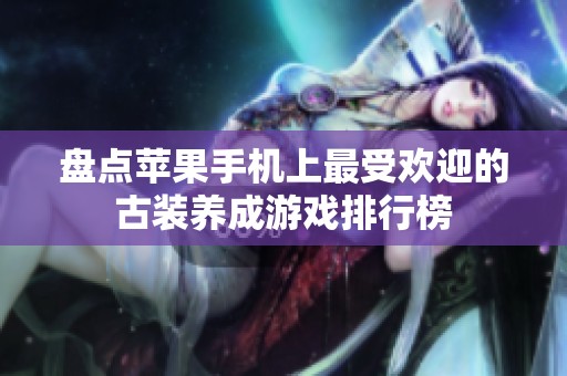 盤點蘋果手機上最受歡迎的古裝養成游戲排行榜