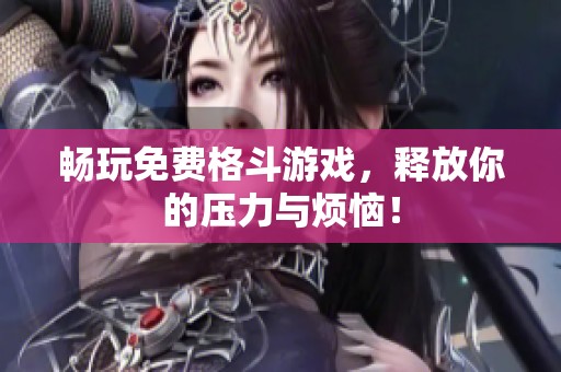暢玩免費格斗游戲，釋放你的壓力與煩惱！
