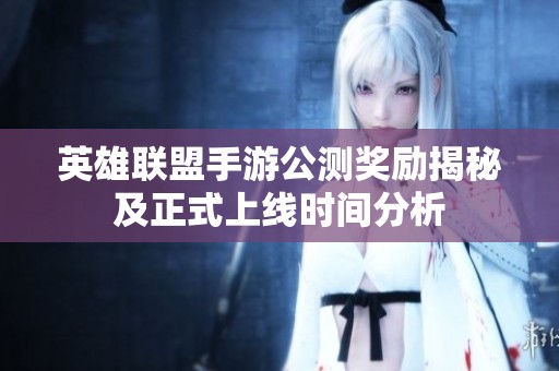 英雄聯(lián)盟手游公測獎勵揭秘及正式上線時間分析