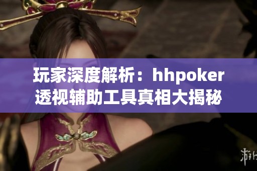 玩家深度解析：hhpoker透視輔助工具真相大揭秘