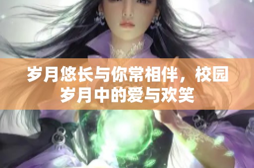 歲月悠長與你常相伴，校園歲月中的愛與歡笑