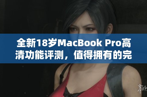 全新18歲MacBook Pro高清功能評(píng)測(cè)，值得擁有的完美選擇