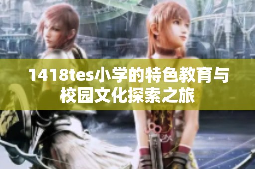 1418tes小學的特色教育與校園文化探索之旅