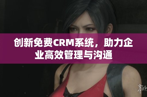 創新免費CRM系統，助力企業高效管理與溝通
