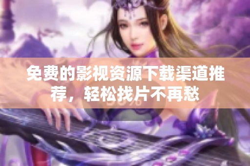 免費的影視資源下載渠道推薦，輕松找片不再愁