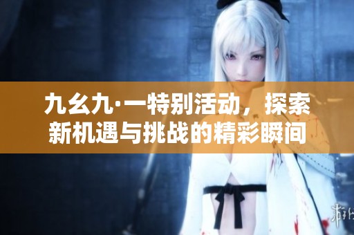 九幺九·一特別活動，探索新機遇與挑戰的精彩瞬間