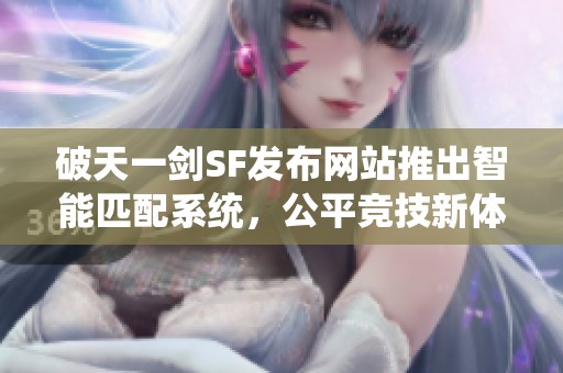 破天一劍SF發(fā)布網(wǎng)站推出智能匹配系統(tǒng)，公平競(jìng)技新體驗(yàn)
