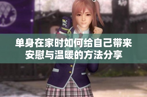 單身在家時(shí)如何給自己帶來安慰與溫暖的方法分享