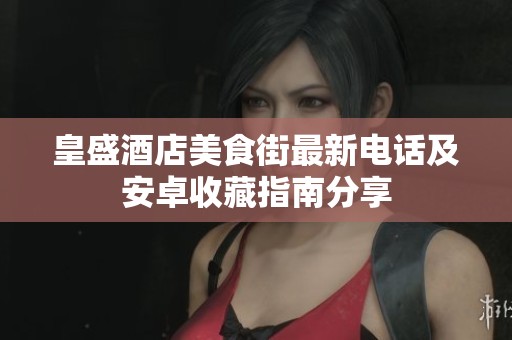 皇盛酒店美食街最新電話及安卓收藏指南分享