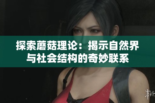 探索蘑菇理論：揭示自然界與社會結構的奇妙聯系