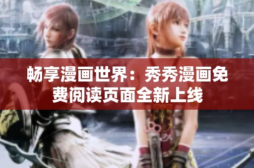 暢享漫畫世界：秀秀漫畫免費閱讀頁面全新上線