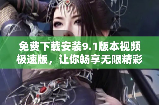 免費下載安裝9.1版本視頻極速版，讓你暢享無限精彩