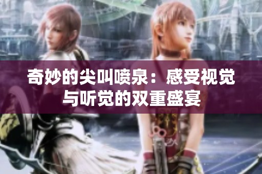 奇妙的尖叫噴泉：感受視覺與聽覺的雙重盛宴