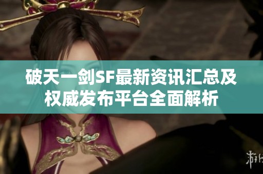 破天一劍SF最新資訊匯總及權威發布平臺全面解析