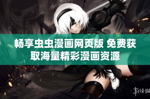 暢享蟲蟲漫畫網(wǎng)頁版 免費獲取海量精彩漫畫資源