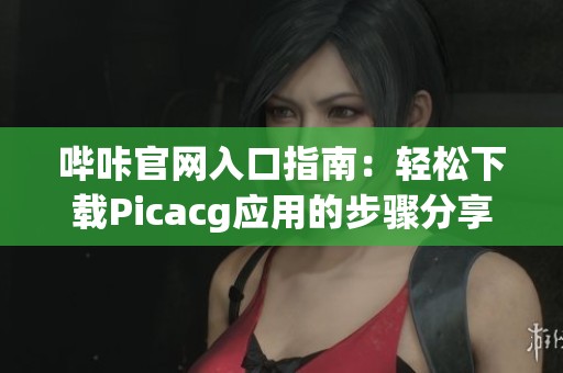 嗶咔官網入口指南：輕松下載Picacg應用的步驟分享