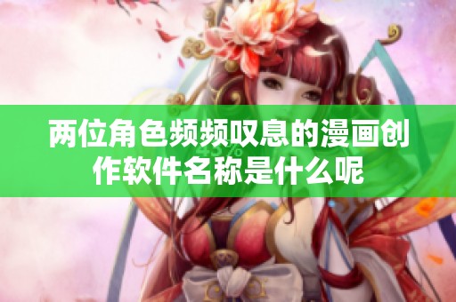 兩位角色頻頻嘆息的漫畫創作軟件名稱是什么呢