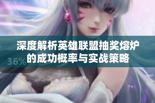 深度解析英雄聯盟抽獎熔爐的成功概率與實戰策略
