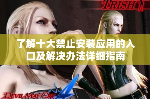 了解十大禁止安裝應用的入口及解決辦法詳細指南