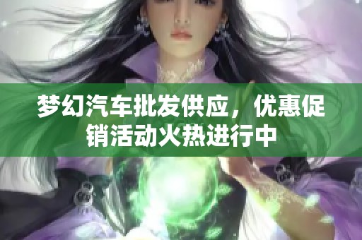 夢幻汽車批發供應，優惠促銷活動火熱進行中