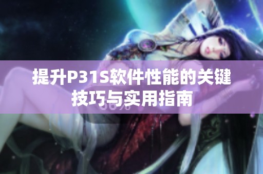 提升P31S軟件性能的關(guān)鍵技巧與實(shí)用指南