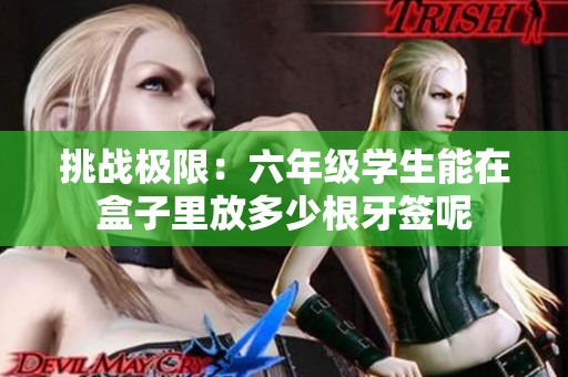 挑戰極限：六年級學生能在盒子里放多少根牙簽呢
