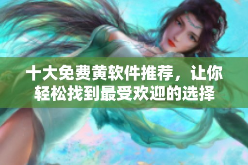 十大免費(fèi)黃軟件推薦，讓你輕松找到最受歡迎的選擇