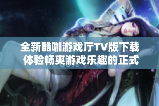 全新酷咖游戲廳TV版下載 體驗暢爽游戲樂趣的正式版 v1.4.5