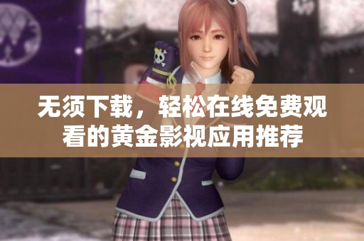 無須下載，輕松在線免費(fèi)觀看的黃金影視應(yīng)用推薦