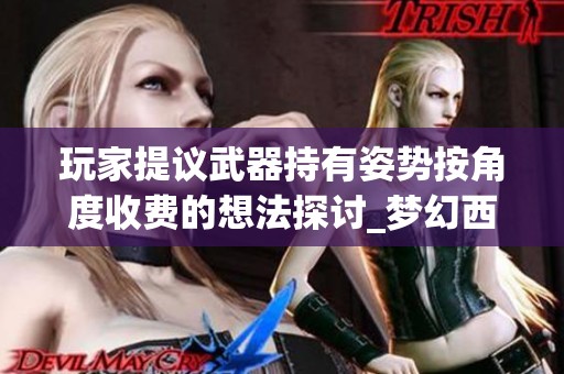 玩家提議武器持有姿勢按角度收費的想法探討_夢幻西游電腦版