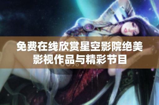免費在線欣賞星空影院絕美影視作品與精彩節目