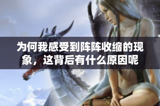 為何我感受到陣陣收縮的現象，這背后有什么原因呢