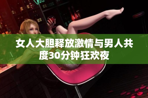 女人大膽釋放激情與男人共度30分鐘狂歡夜