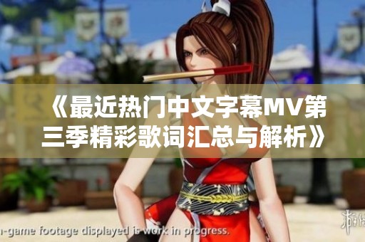 《最近熱門中文字幕MV第三季精彩歌詞匯總與解析》