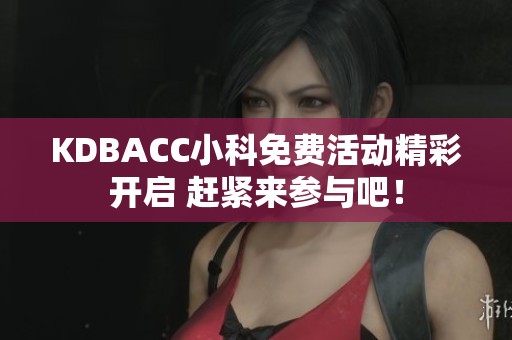 KDBACC小科免費(fèi)活動(dòng)精彩開(kāi)啟 趕緊來(lái)參與吧！