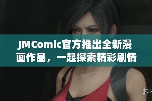 JMComic官方推出全新漫畫作品，一起探索精彩劇情世界