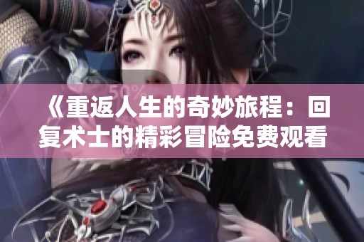 《重返人生的奇妙旅程：回復術士的精彩冒險免費觀看》
