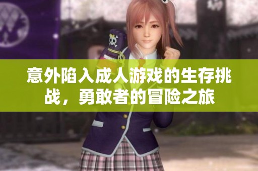 意外陷入成人游戲的生存挑戰(zhàn)，勇敢者的冒險之旅