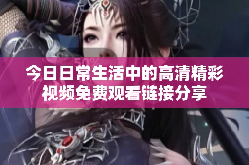 今日日常生活中的高清精彩視頻免費觀看鏈接分享