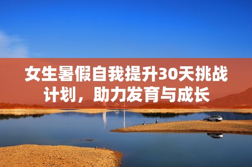 女生暑假自我提升30天挑戰計劃，助力發育與成長
