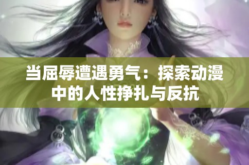 當(dāng)屈辱遭遇勇氣：探索動(dòng)漫中的人性掙扎與反抗
