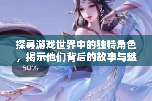 探尋游戲世界中的獨特角色，揭示他們背后的故事與魅力