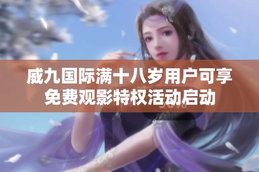 威九國際滿十八歲用戶可享免費觀影特權活動啟動