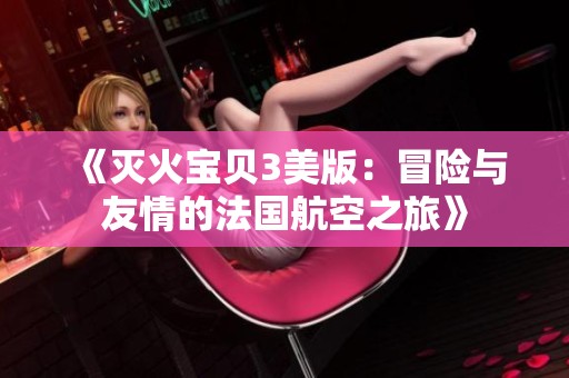 《滅火寶貝3美版：冒險與友情的法國航空之旅》